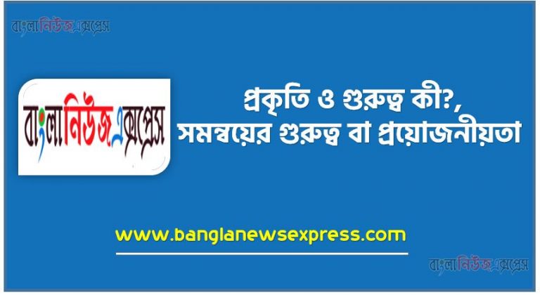 সমন্বয় সাধন কাকে বলে?, সমন্বয় সাধনের সংজ্ঞা, প্রকৃতি ও গুরুত্ব কী?,সমন্বয়ের গুরুত্ব বা প্রয়োজনীয়তা, সমন্বয়ের প্রকৃতি বা বৈশিষ্ট্য