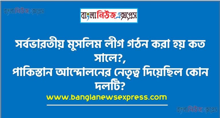 সর্বভারতীয় মুসলিম লীগ গঠন করা হয় কত সালে?,পাকিস্তান আন্দোলনের নেতৃত্ব দিয়েছিল কোন দলটি?,কার উদ্যোগে মুসলিম লীগ গঠিত হয়?,মুসলিম লীগের প্রতিষ্ঠাতা কে?, কোথায় মুসলিম লীগ গঠিত হয়?