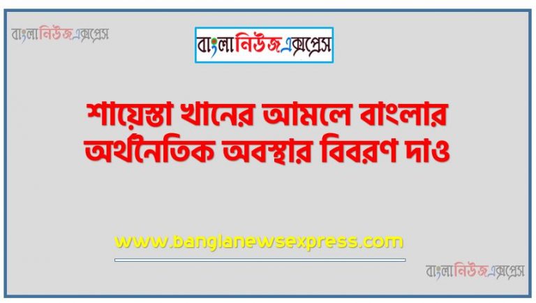 শায়েস্তা খানের আমলে বাংলার অর্থনৈতিক অবস্থার বিবরণ দাও, আড়াই শ টাকায় পেঁয়াজ বা টাকায় আট মণ চাল শায়েস্তা খানের আমলে, অর্থনৈতিক অবস্থার বিবরণ দাও শায়েস্তা খানের আমলে