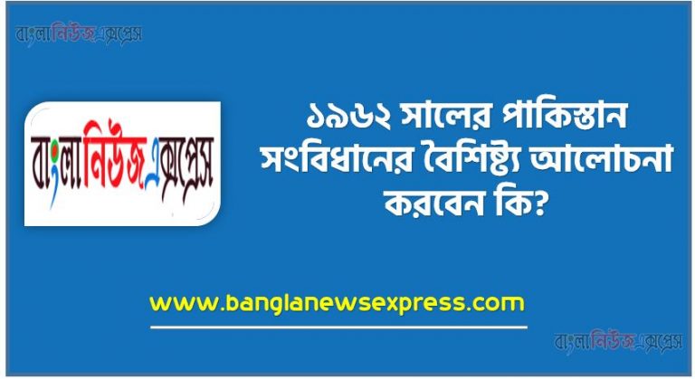 ১৯৬২ সালে পাকিস্তানের প্রথম সংবিধানের বৈশিষ্ট্যসমূহ সংক্ষেপে আলোচনা কর, ১৯৬২ র পাকিস্তানের সংবিধান, পাকিস্তানের সংবিধানের প্রধান বৈশিষ্ট্য, ১৯৬২ সালের সংবিধানের বৈশিষ্ট্য,১৯৬২ সালের পাকিস্তান সংবিধানের বৈশিষ্ট্য আলোচনা করবেন কি?, ১৯৬২ সালের পাকিস্তান সংবিধানের বৈশিষ্ট্য