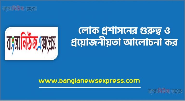 লোক প্রশাসন অধ্যয়নের প্রয়োজনীয়তা, লোক প্রশাসনের প্রয়োজনীয়তা কি?, লোক প্রশাসন অধ্যয়নের গুরুত্ব,যে কারণে পড়বেন লোকপ্রশাসন, লোক প্রশাসনের গুরুত্ব ও প্রয়োজনীয়তা আলোচনা কর,