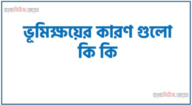 ভূমিক্ষয়ের কারণ গুলো কি কি, ভূমিক্ষয়ের ক্ষতিকর দিকগুলো কি কি, কী কী কারণে ভূমিক্ষয় হয়?, ভূমিক্ষয়ের কারণ কি, ভূমিক্ষয় কেন হয়,ভূমিক্ষয়ের কারণ