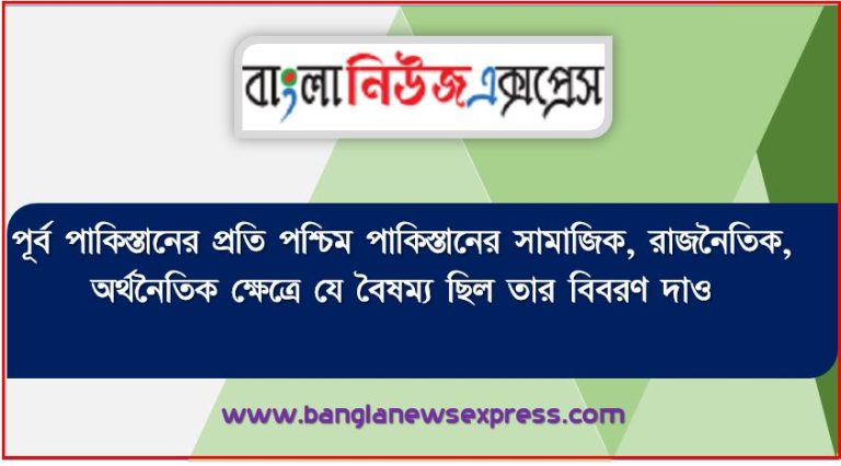 পূর্ব পাকিস্তানের প্রতি পশ্চিম পাকিস্তানের সামাজিক, রাজনৈতিক, অর্থনৈতিক ক্ষেত্রে যে বৈষম্য ছিল তার বিবরণ দাও,১৯৭১ সালে পশ্চিম পাকিস্তানের সামাজিক রাজনৈতিক অর্থনৈতিক ক্ষেত্রে যে বৈষম্য ছিল তার বিবরণ দাও