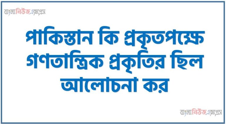 পাকিস্তান কি প্রকৃতপক্ষে গণতান্ত্রিক প্রকৃতির ছিল আলোচনা কর, ১৯৪৭ সালে পাকিস্তান প্রকৃতপক্ষে গণতান্ত্রিক প্রকৃতির ছিল কি?, পাকিস্তান কি গণতন্ত্রের পথে এগিয়ে গেল?