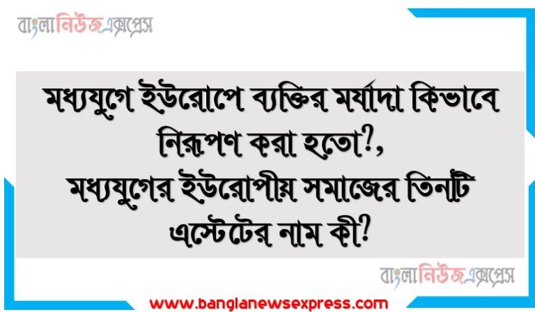 মধ্যযুগে ইউরোপে ব্যক্তির মর্যাদা কিভাবে নিরূপণ করা হতো?, মধ্যযুগের ইউরোপীয় সমাজের তিনটি এস্টেটের নাম কী?,মধ্যযুগের ইউরোপীয় সমাজে সম্পদের উৎস কী ছিল?,জাতিবর্ণ কেমন গোষ্ঠী?