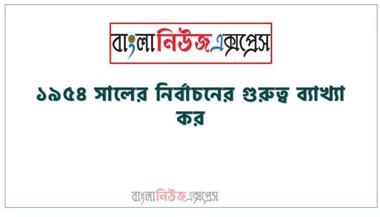 ১৯৫৪ সালের নির্বাচনের গুরুত্ব ব্যাখ্যা কর,১৯৫৪ সালের যুক্তফ্রন্ট নির্বাচনের ফলাফল,১৯৫৪ সালের নির্বাচনের প্রেক্ষাপট ও তাৎপর্য ব্যাখ্যা কর