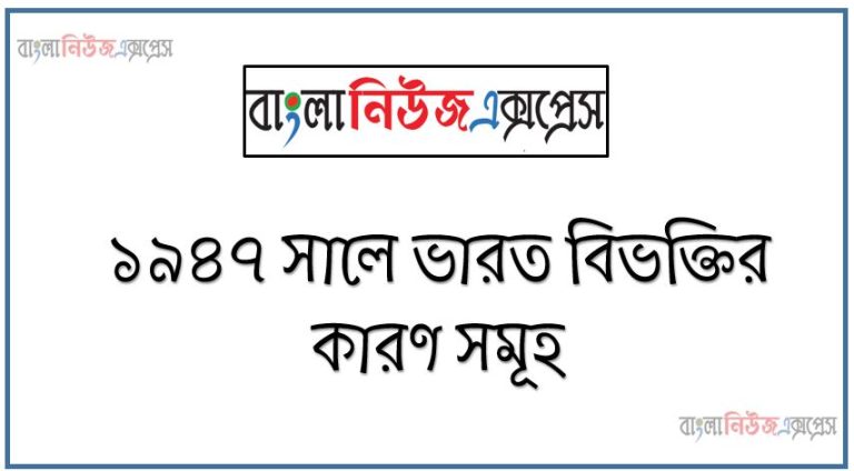 ১৯৪৭ সালে ভারত বিভক্তির কারণ সমূহ, ১৯৪৭ সালে ভারত কেন বিভক্ত হয়?, ১৯৪৭ সালের ভারত বিভক্তির কারণ উল্লেখ কর, ১৯৪৭ সালের ভারত বিভক্তি ও ব্রিটিশ শাসনের অবসান