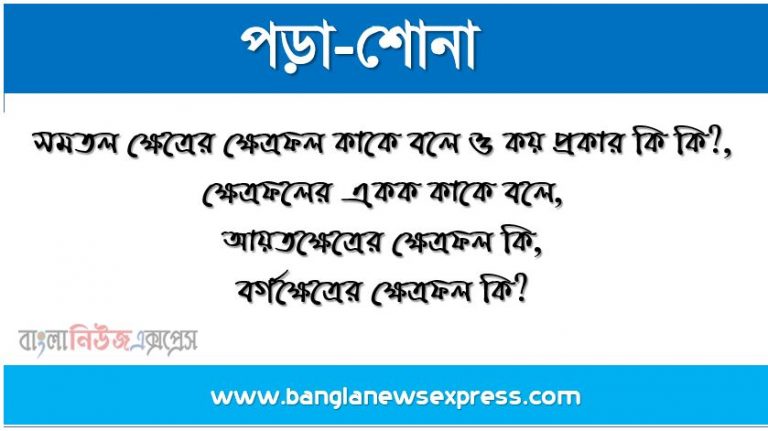 সমতল ক্ষেত্রের ক্ষেত্রফল কাকে বলে ও কয় প্রকার কি কি?,ক্ষেত্রফলের একক কাকে বলে,আয়তক্ষেত্রের ক্ষেত্রফল কি,বর্গক্ষেত্রের ক্ষেত্রফল কি?