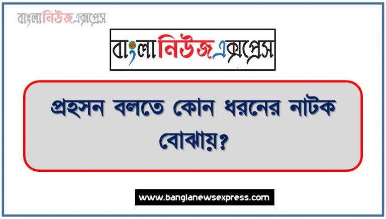 প্রহসন বলতে কোন ধরনের নাটক বোঝায়?, প্রহসন বলতে কি বোঝায়?, প্রহসনের সংজ্ঞা ও বৈশিষ্ট্য নির্ণয় করো