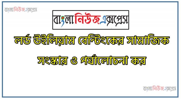 লর্ড উইলিয়াম বেন্টিংকের সামাজিক সংস্কার পর্যালোচনা কর, লর্ড উইলিয়াম বেন্টিংকের সংস্কারসমূহ আলোচনা কর, লর্ড রিপনের সংস্কারসমূহ আলোচনা কর