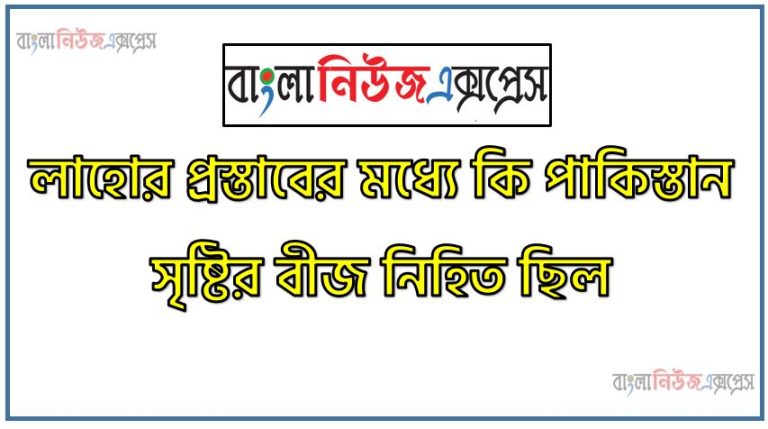 লাহোর প্রস্তাবের মধ্যে কি পাকিস্তান সৃষ্টির বীজ নিহিত ছিল,লাদেশের স্বাধীনতার বীজ নিহিত ছিলো লাহোর প্রস্তাবের মাঝে