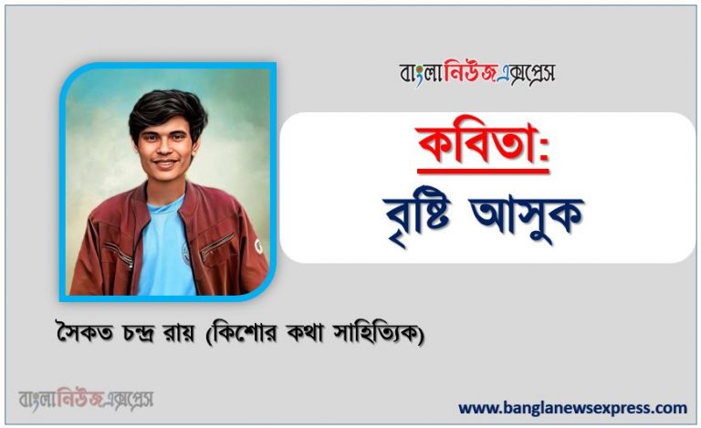 কবিতা: বৃষ্টি আসুক লেখা: সৈকত চন্দ্র রায় , নতুন কবিতা বৃষ্টি আসুক বৃষ্টি আসুক। সে জানুক,সে বুঝুক,আমিও কতটা ব্যাথায় অশ্রুবর্ষণ করি তার মত।