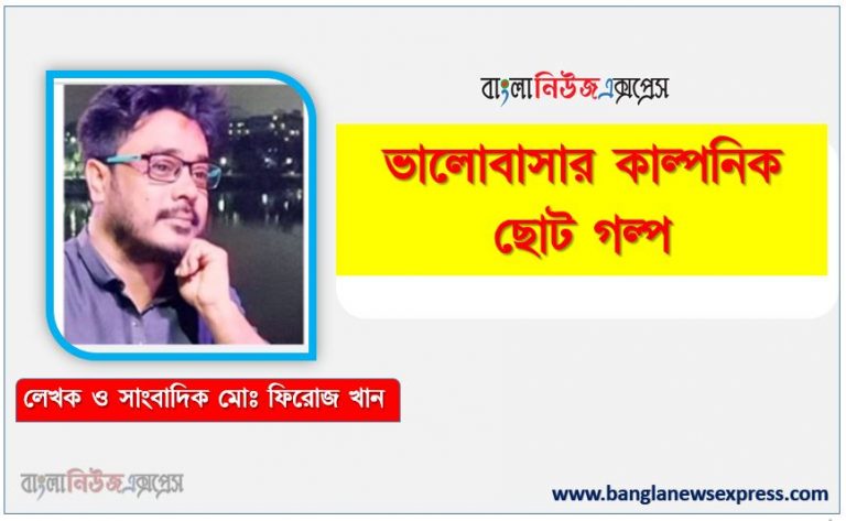 ভালোবাসার কাল্পনিক ছোট গল্প লেখক মোঃ ফিরোজ খান