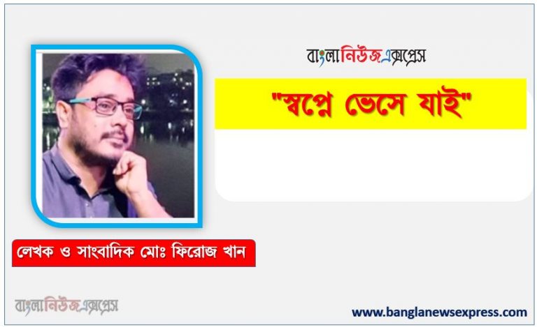 "স্বপ্নে ভেসে যাই" মোঃ ফিরোজ খান, নতুন গল্প স্বপ্নে ভেসে যাই, স্বপ্নে ভেসে যাই নতুন গল্প, নতুন কবিতা স্বপ্নে ভেসে যাই