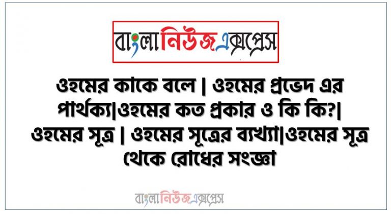 ওহমের কাকে বলে | ওহমের প্রভেদ এর পার্থক্য|ওহমের কত প্রকার ও কি কি?|ওহমের সূত্র | ওহমের সূত্রের ব্যখ্যা|ওহমের সূত্র থেকে রোধের সংজ্ঞা