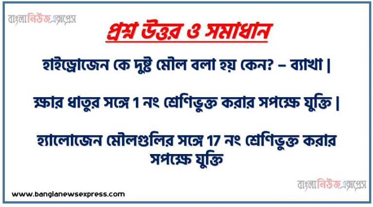 হাইড্রোজেন কে দুষ্ট মৌল বলা হয় কেন? – ব্যাখা | ক্ষার ধাতুর সঙ্গে 1 নং শ্রেণিভুক্ত করার সপক্ষে যুক্তি | হ্যালোজেন মৌলগুলির সঙ্গে 17 নং শ্রেণিভুক্ত করার সপক্ষে যুক্তি