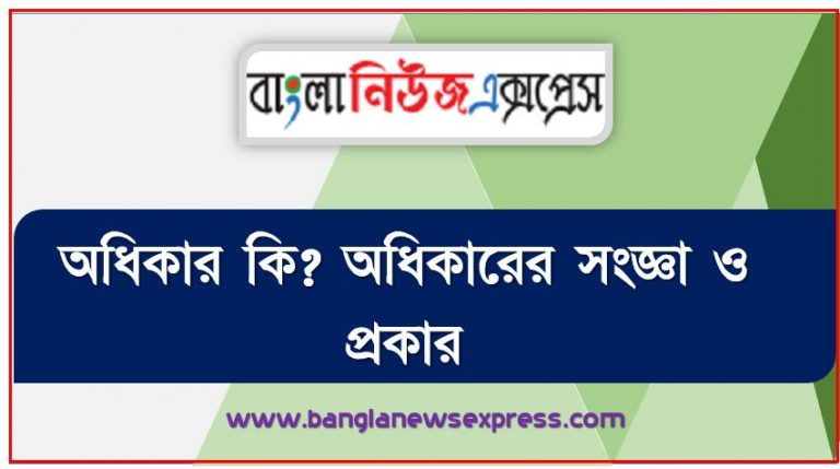 অধিকার কি? অধিকারের সংজ্ঞা ও প্রকার, অধিকারের সংজ্ঞা দাও,অধিকারের প্রকারভেদ, নৈতিক অধিকার কাকে বলে,আইনগত অধিকার কাকে বলে