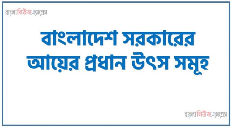 সরকারের আয়ের প্রধান উৎস সমূহ, বাংলাদেশ সরকারের আয়ের প্রধান উৎস সমূহ,বাংলাদেশ সরকার মূলত কর ও কর বহির্ভূত বিভিন্ন উৎস