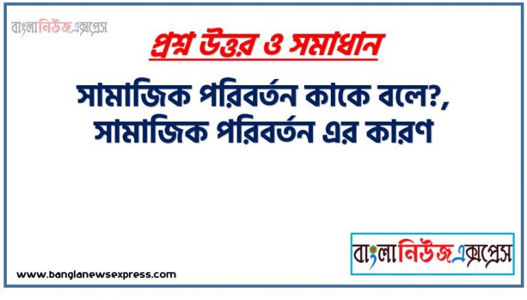 সামাজিক পরিবর্তন কাকে বলে?, সামাজিক পরিবর্তন এর কারণ, সামাজিক পরিবর্তনের কারণ, জনসংখ্যা কারনে যে ভাবে সামাজিক পরিবর্তন আলোচনা করো