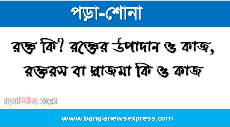 রক্ত কি? রক্তের উপাদান ও কাজ, রক্তরস বা প্লাজমা কি ও কাজ