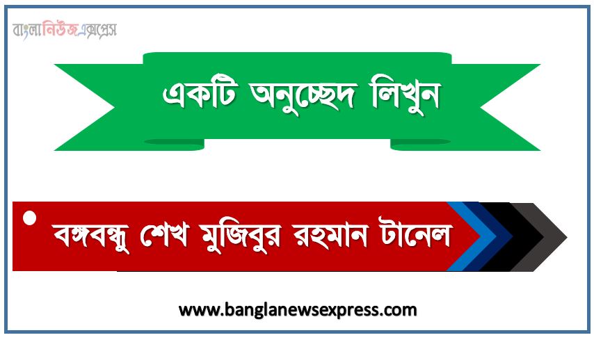 অনুচ্ছেদ লিখন 'বঙ্গবন্ধু শেখ মুজিবুর রহমান টানেল', অনুচ্ছেদ লিখন বঙ্গবন্ধু শেখ মুজিবুর রহমান টানেল, বাংলা অনুচ্ছেদ বঙ্গবন্ধু শেখ মুজিবুর রহমান টানেল,অনুচ্ছেদ রচনা বঙ্গবন্ধু শেখ মুজিবুর রহমান টানেল