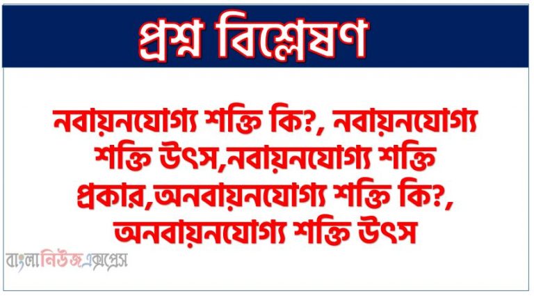 নবায়নযোগ্য শক্তি কি?, নবায়নযোগ্য শক্তি উৎস,নবায়নযোগ্য শক্তি প্রকার,অনবায়নযোগ্য শক্তি কি?, অনবায়নযোগ্য শক্তি উৎস,অনবায়নযোগ্য শক্তি প্রকার, অনবায়নযোগ্য শক্তি ব্যবহার, অনবায়নযোগ্য শক্তি উদাহরণ