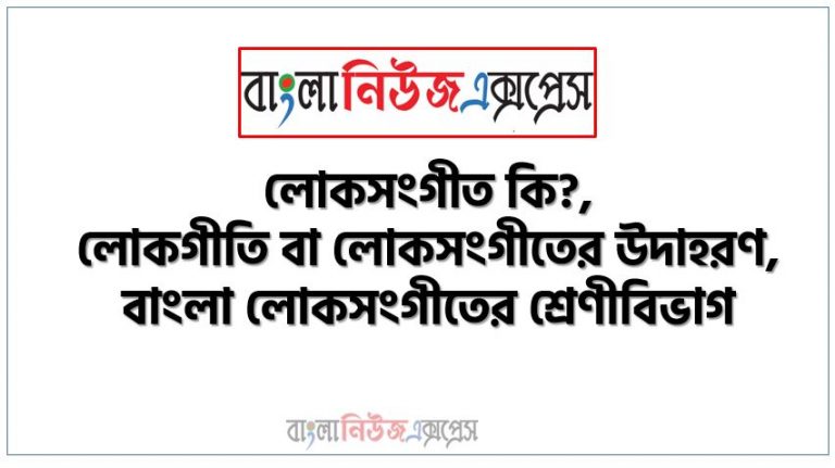 লোকগীতি কি?, লোকসংগীত কি?,লোকগীতি বা লোকসংগীতের উদাহরণ, বাংলা লোকসংগীতের শ্রেণীবিভাগ, লোকসংগীতের বাদ্যযন্ত্র