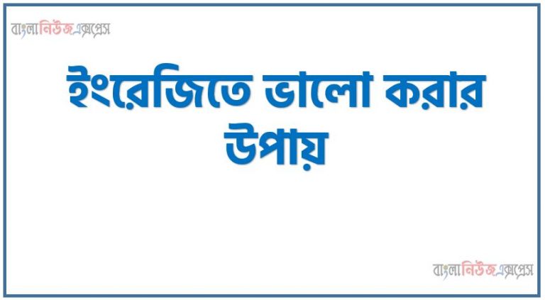 ইংরেজি শেখার সহজ উপায়,ইংরেজিতে ভালো করার উপায়,ইংরেজিতে কথা বলার সহজ উপায়,ইংরেজিতে ভালো করার সহজ উপায়