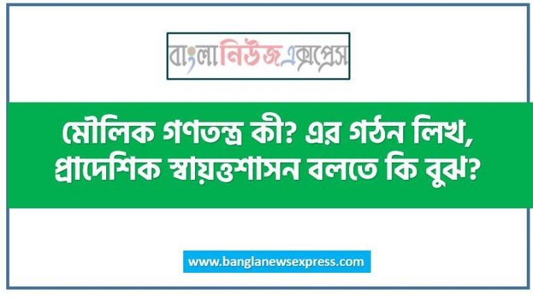 মৌলিক গণতন্ত্র কী? এর গঠন লিখ, প্রাদেশিক স্বায়ত্তশাসন বলতে কি বুঝ?, মৌলিক গণতন্ত্র কি এর বৈশিষ্ট্য আলোচনা কর