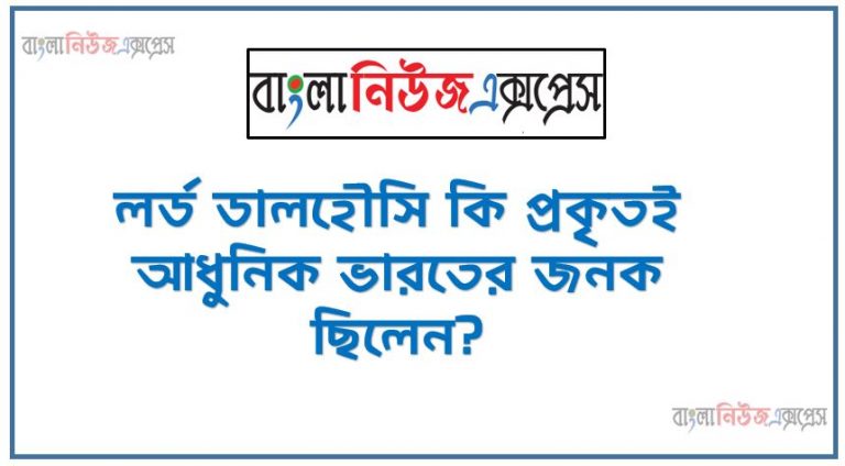 লর্ড ডালহৌসি কি প্রকৃতই আধুনিক ভারতের জনক ছিলেন?,ভারতে স্থানীয় স্বশাসনের জনক হিসাবে লর্ড ডালহৌসি মনে করা হয়?, আধুনিক ভারতের জনক লর্ড ডালহৌসি