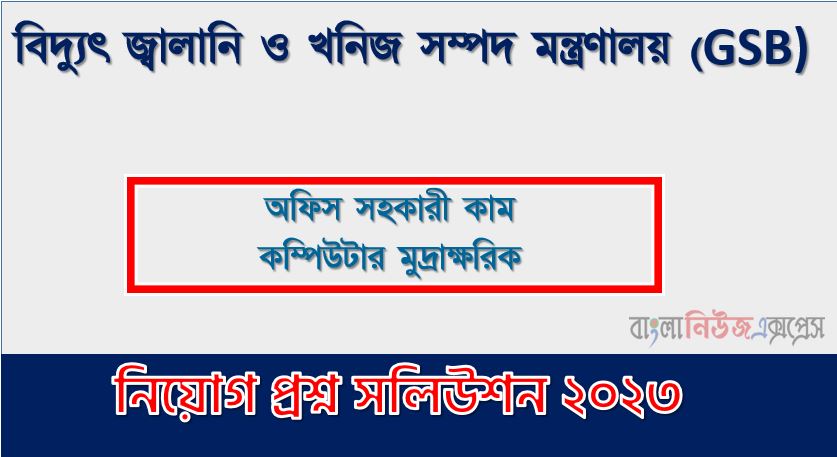 বিদ্যুৎ জ্বালানি ও খনিজ সম্পদ মন্ত্রণালয় এর অফিস সহকারী কাম কম্পিউটার মুদ্রাক্ষরিক পদের প্রশ্ন সমাধান pdf ২০২৩, GSB Office Assistant cum Computer Numerologist exam question solve 2023, download pdf জিএসবি নিয়োগ পরীক্ষায় অফিস সহকারী কাম কম্পিউটার মুদ্রাক্ষরিক পদের প্রশ্ন সমাধান ২০২৩,