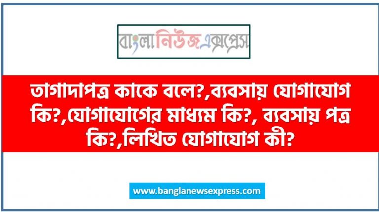 তাগাদাপত্র কাকে বলে?,ব্যবসায় যোগাযোগ কি?,যোগাযোগের মাধ্যম কি?, ব্যবসায় পত্র কি?,লিখিত যোগাযোগ কী?