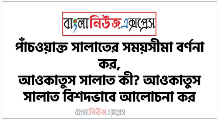 পাঁচওয়াক্ত সালাতের সময়সীমা বর্ণনা কর, আওকাতুস সালাত কী? আওকাতুস সালাত বিশদভাবে আলোচনা কর, ইমামদের মতভেদসহ পাঁচ ওয়াক্ত নামাজের সময়সূচি আলোচনা কর, সালাতের শুরু ও শেষ সময়ের বিবরণ দাও,পাঁচ ওয়াক্ত সালাতের সময়সমূহ ইমামগণের মতভেদসহ আলোচনা কর