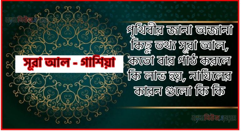 সূরা গাশিয়া সকল তথ্য আল কোরআন ও হাদিসের আলোতে,পৃথিবীর জানা অজানা কিছু তথ্য আল গাশিয়া আলমল ও ফজিলত, সূরা গাশিয়া কতো বার পাঠ করলে কোন আলম ও ফজিলত, সূরা গাশিয়া নাযিলের কারন গুলো কি কি ,কুরআন ৮৮ সূরা আল - গাশিয়া