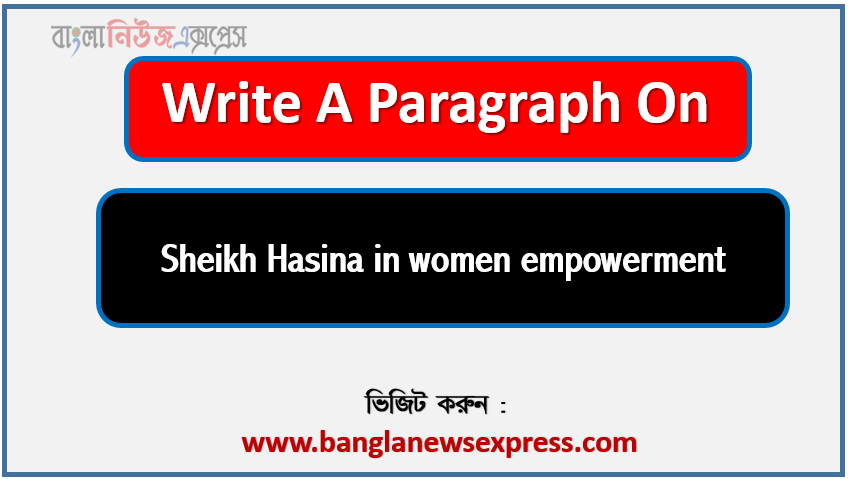Write a paragraph on ‘Sheikh Hasina in women empowerment’, Short Paragraph on Sheikh Hasina in women empowerment,Sheikh Hasina in women empowerment Paragraph writing, New Paragraph on ‘Sheikh Hasina in women empowerment’, Short New Paragraph on Sheikh Hasina in women empowerment, Sheikh Hasina in women empowerment