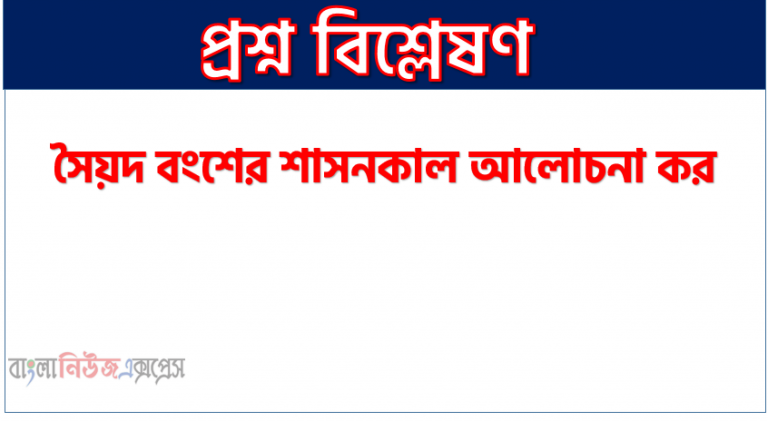 সৈয়দ বংশের শাসনকাল আলোচনা কর, শৈবাল বংশের শাসনকাল ও কৃতিত্ব তুলে ধর