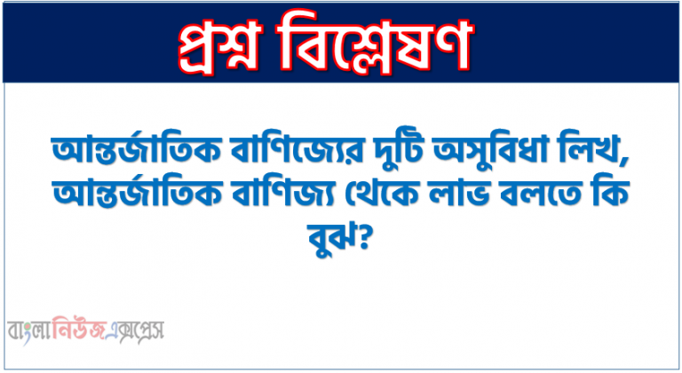 আন্তর্জাতিক বাণিজ্যের দুটি অসুবিধা লিখ,আন্তর্জাতিক বাণিজ্য থেকে লাভ বলতে কি বুঝ?,আন্তর্জাতিক বাণিজ্য পরিচালনার ক্ষেত্রে কোন কোন পদ্ধতি ব্যবহার করা হয়?