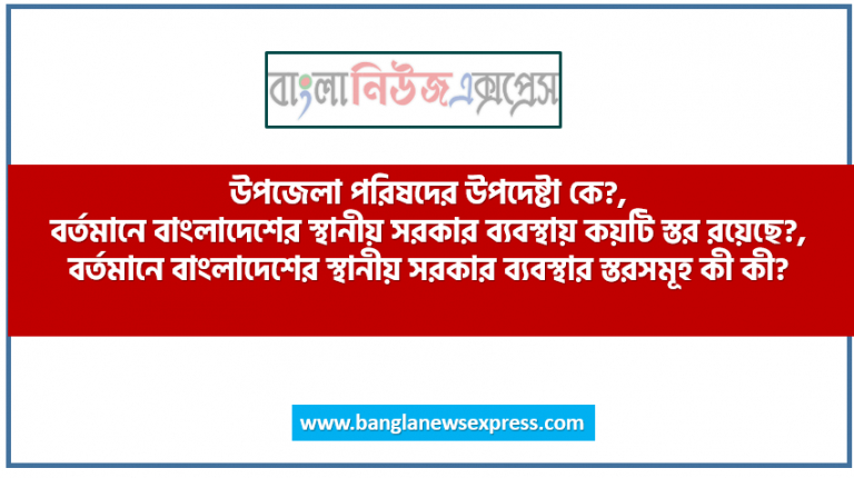 উপজেলা পরিষদের উপদেষ্টা কে?, বর্তমানে বাংলাদেশের স্থানীয় সরকার ব্যবস্থায় কয়টি স্তর রয়েছে?, বর্তমানে বাংলাদেশের স্থানীয় সরকার ব্যবস্থার স্তরসমূহ কী কী?, গ্রাম সরকার অধ্যাদেশ কবে বাতিল করা হয়?