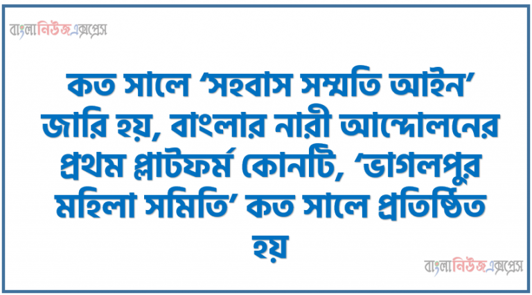 কত সালে ‘সহবাস সম্মতি আইন’ জারি হয়, বাংলার নারী আন্দোলনের প্রথম প্লাটফর্ম কোনটি, ‘ভাগলপুর মহিলা সমিতি’ কত সালে প্রতিষ্ঠিত হয়