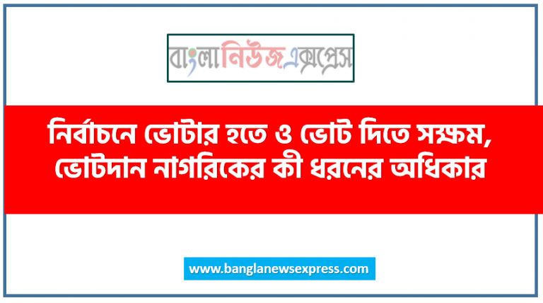 নির্বাচনে ভোটার হতে ও ভোট দিতে সক্ষম, ভোটদান নাগরিকের কী ধরনের অধিকার, ভোটদান করা কাকে বলে,