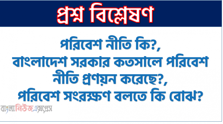 পরিবেশ নীতি কি?,বাংলাদেশ সরকার কতসালে পরিবেশ নীতি প্রণয়ন করেছে?,পরিবেশ সংরক্ষণ বলতে কি বোঝ?,বাংলাদেশে পানি দূষণ অধ্যাদেশ কবে জারি করা হয়?,ধরিত্রী সম্মেলন কি?,বিশ্ব ধরিত্রী সম্মেলন প্রথম কত সালে অনুষ্ঠিত হয়?, কখন প্রথম ধরিত্রী সম্মেলন হয়েছিল?