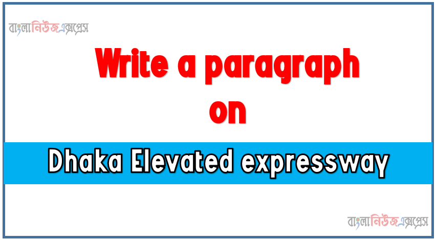 Write a paragraph on ‘Dhaka elevated expressway’, Short Paragraph on Dhaka elevated expressway,Dhaka elevated expressway Paragraph writing, New Paragraph on ‘Dhaka elevated expressway’, Short New Paragraph on Dhaka elevated expressway, Dhaka elevated expressway
