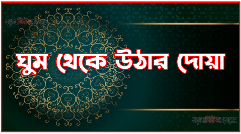 ঘুম থেকে উঠার দোয়া,ঘুম থেকে উঠার দোয়া,ঘুম থেকে উঠার দোয়া বাংলা উচ্চারণ,ঘুম থেকে উঠার পর দোয়া