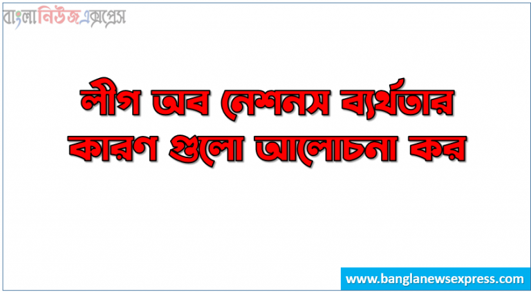 লীগ অব নেশনস ব্যর্থতার কারণ গুলো আলোচনা কর, লীগ অব নেশনস ব্যর্থ হওয়ার কারণ কী?, লীগ অব নেশনস ব্যর্থতার কারণ কি, লীগ অব নেশনস পতনের কারণ, আলোচনা কর লীগ অব নেশনস পতনের কারণ সমূহ কি কি?, ব্যর্থতার কারণ:লীগ অব নেশনস,লীগ অব নেশনস বিপর্যয়ের কারণ কি কি?, লীগ অব নেশনস পতনের সুনির্দিষ্ট কারণ