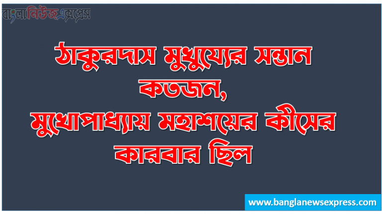 ঠাকুরদাস মুখুয্যের সন্তান কতজন,মুখোপাধ্যায় মহাশয়ের কীসের কারবার ছিল, কাঙালীর মা কোথায় উঠে অন্ত্যেষ্টিক্রিয়া দেখতে লাগল