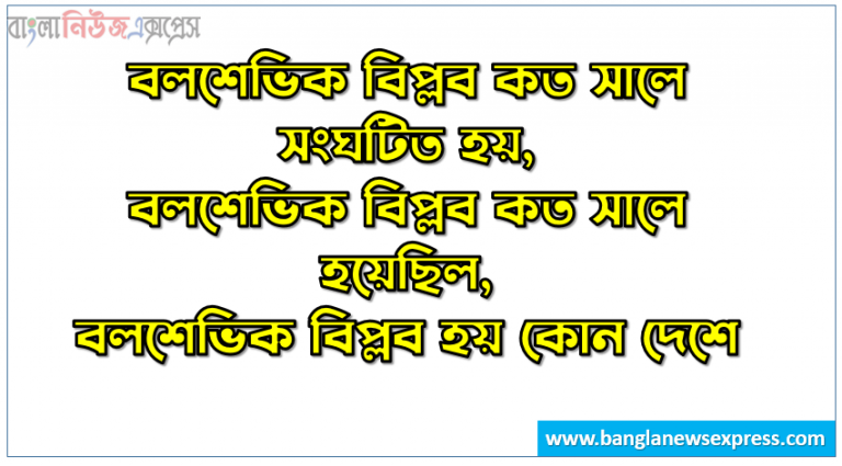 বলশেভিক বিপ্লব কত সালে সংঘটিত হয়, বলশেভিক বিপ্লব কত সালে হয়েছিল, বলশেভিক বিপ্লব হয় কোন দেশে, রাশিয়ার ‘বলশেভিক পার্টি' কখন গঠিত হয়, বলশেভিক অর্থ কি