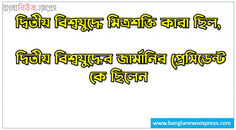 দ্বিতীয় বিশ্বযুদ্ধে মিত্রশক্তি কারা ছিল, দ্বিতীয় বিশ্বযুদ্ধের জার্মানির প্রেসিডেন্ট কে ছিলেন, জাপান কখন পাল হারবারে আক্রমণ করে, কোন দেশকে দ্বিতীয় বিশ্বযুদ্ধের বাফার স্টেট বলা হতো