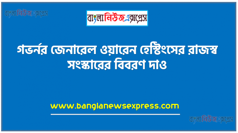 গভর্নর জেনারেল ওয়ারেন হেস্টিংসের রাজস্ব সংস্কারের বিবরণ দাও,ওয়ারেন হেস্টিংস ও কর্নওয়ালিসের বিচার সংস্কার, হেস্টিংসের সংস্কার (Warren Hastings' Reforms)