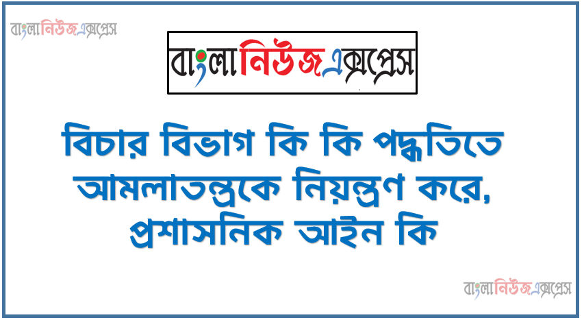 বিচার বিভাগ কি কি পদ্ধতিতে আমলাতন্ত্রকে নিয়ন্ত্রণ করে, প্রশাসনিক আইন কি, হস্তান্তরিত আইন বলতে কি বুঝ, সিদ্ধান্ত গ্রহণ বলতে কি বুঝ, PATC কি,উন্নয়ন প্রশাসন বলতে কি বুঝ