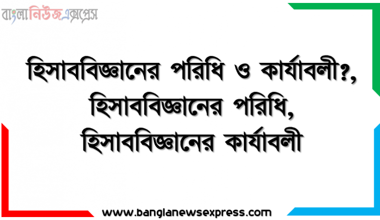 হিসাববিজ্ঞানের পরিধি ও কার্যাবলী?, হিসাববিজ্ঞানের পরিধি,হিসাববিজ্ঞানের কার্যাবলী,হিসাববিজ্ঞানের ঐতিহাসিক, হিসাববিজ্ঞানের তত্ত্বাবধানমূলক কার্যাবলী